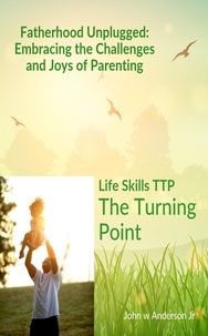  John W Anderson Jr - Fatherhood Unplugged: Embracing the Challenges and Joys of Parenting - Life Skills TTP The Turning Point, #2.