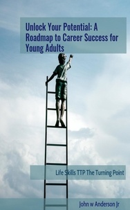 Téléchargez l'ebook gratuit en anglais Unlock Your Potential: A Roadmap to Career Success for Young Adults  - Life Skills TTP The Turning Point, #5 RTF DJVU par John W Anderson Jr