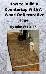  John W. Fuller - How to Build a Counter Top with a Wood or Decorative Bevel Edge.