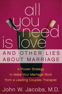 John W. Jacobs - All You Need Is Love and Other Lies About Marriage - How to Save Your Marriage Before It's Too Late.