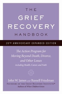 John W. James et Russell Friedman - The Grief Recovery Handbook, 20th Anniversary Expanded Edition - The Action Program for Moving Beyond Death, Divorce, and Other Losses including Health, Career, and Faith.