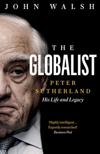 John Walsh - The Globalist - Peter Sutherland – His Life and Legacy.