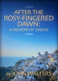  John Walters - After the Rosy-Fingered Dawn: A Memoir of Greece.