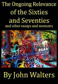The Ongoing Relevance of the Sixties and Seventies and Other Essays and Memoirs