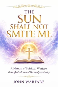 The Sun Shall Not Smite Me: A Manual of Spiritual Warfare Through Psalms And Heavenly Authority