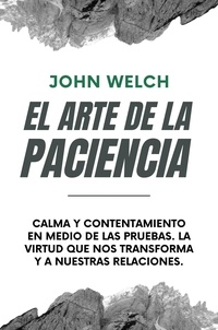  John Welch - El arte de la Paciencia: Calma en Medio de las Pruebas. La Virtud Que Nos Transforma y a Nuestras Relaciones..