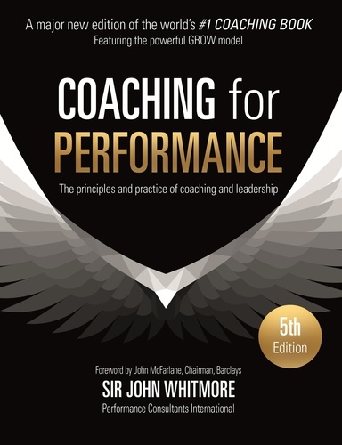 Coaching for Performance. The Principles and Practice of Coaching and Leadership FULLY REVISED 25TH ANNIVERSARY EDITION