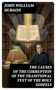 The Causes of the Corruption of the Traditional Text of the Holy Gospels