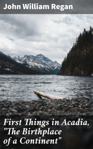 First Things in Acadia, "The Birthplace of a Continent"