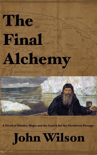  John Wilson - The Final Alchemy: A novel of Murder, Magic and the Search for the Northwest Passage - Northwest Passage, #2.