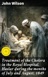 Treatment of the Cholera in the Royal Hospital, Haslar during the months of July and August, 1849