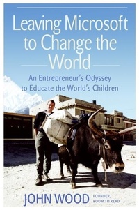 John Wood - Leaving Microsoft to Change the World - An Entrepreneur's Odyssey to Educate the World's Children.