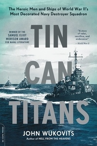 John Wukovits - Tin Can Titans - The Heroic Men and Ships of World War II's Most Decorated Navy Destroyer Squadron.