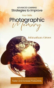 Photographic Memory: Advanced Learning Strategies to Improve Your Skills (Proven Methods of Remembering Anything Faster and Increase Productivity)