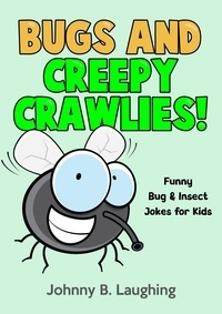 Téléchargez de nouveaux livres gratuitement en ligne Bugs and Creepy Crawlies: Funny Bug & Insect Jokes for Kids  - Funny Jokes for Kids par Johnny B. Laughing