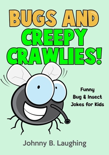  Johnny B. Laughing - Bugs and Creepy Crawlies: Funny Bug &amp; Insect Jokes for Kids - Funny Jokes for Kids.