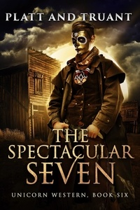  Johnny B. Truant et  Sean Platt - The Spectacular Seven - Unicorn Western, #6.