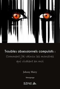 Johnny Mairy - Troubles obsessionnels compulsifs - Comment j’ai vaincu les monstres qui vivaient en moi.