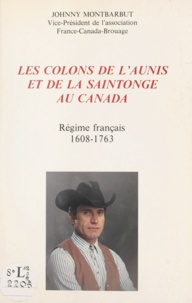 Johnny Montbarbut et J.-M. Soyez - Les colons de l'Aunis et de la Saintonge au Canada - Régime français 1608-1763.