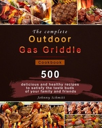  Johnny Schmitt - The complete Outdoor Gas Griddle Cookbook : 500 delicious and healthy recipes to satisfy the taste buds of your family and friends.