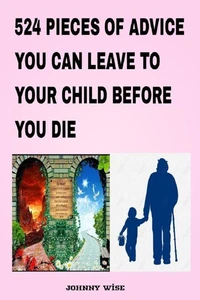 524 Pieces Of Advice You Can Leave To Your Child Before You Die