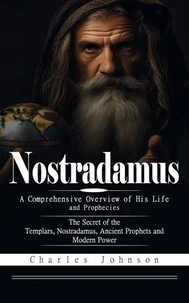 Nostradamus: A Comprehensive Overview of His Life and Prophecies (The Secret of the Templars, Nostradamus, Ancient Prophets and Modern Power)