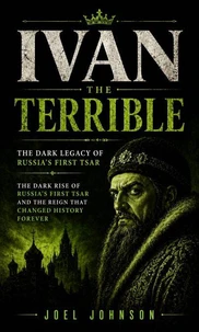 Ivan the Terrible: The Dark Legacy of Russia’s First Tsar