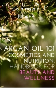  JOHNSON l MATT - Argan Oil 101 Cosmetics and Nutrition:   Handbook for Beauty and Wellness.