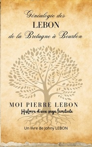 Johny Lebon - Généalogie des LEBON de la Bretagne à Bourbon - Moi Pierre Lebon , histoire d'une saga familiale.