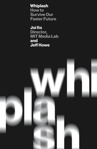 Joi Ito et Jeff Howe - Whiplash - How to Survive Our Faster Future.