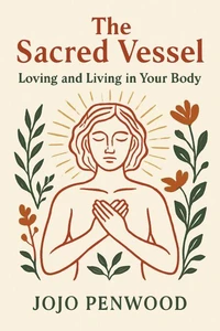 The Sacred Vessel: Loving And Living In Your Body