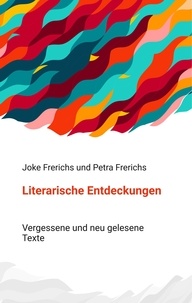 Joke Frerichs et Petra Frerichs - Literarische Entdeckungen - Vergessene und neu gelesene Texte.