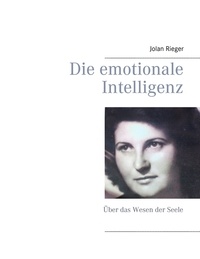 Jolan Rieger - Die emotionale Intelligenz - Über das Wesen der Seele.