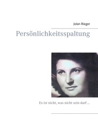 Jolan Rieger - Persönlichkeitsspaltung - Es ist nicht, was nicht sein darf ....