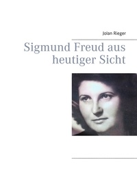 Jolan Rieger - Sigmund Freud aus heutiger Sicht.