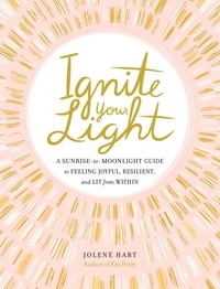 Jolene Hart - Ignite Your Light - A Sunrise-to-Moonlight Guide to Feeling Joyful, Resilient, and Lit from Within.