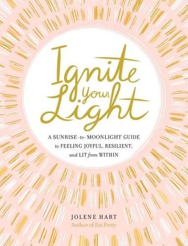 Ignite Your Light. A Sunrise-to-Moonlight Guide to Feeling Joyful, Resilient, and Lit from Within