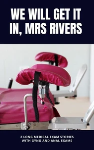 We Will Get It In, Mrs Rivers; 2 Long Medical Exam Stories with Gyno and Anal exams