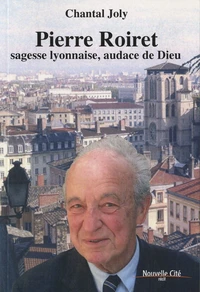 Pierre Roiret, sagesse lyonnaise, audace de Dieu