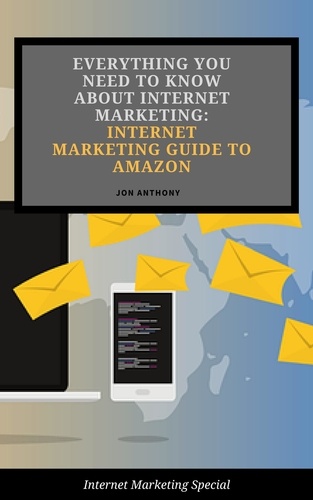  Jon Anthony - Everything you Need to Know About Internet Marketing: Internet Marketing Guide to Amazon - Internet Marketing, #4.