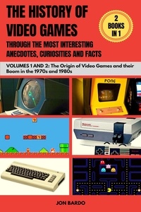  Jon Bardo - 2 Books in 1: The History of Video Games Through the most Interesting Anecdotes, Curiosities and Facts - Volumes 1 &amp; 2.