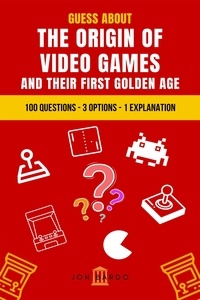  Jon Bardo - Guess About the Origin of Video Games and Their First Golden Age: 100 Questions – 3 Options – 1 Explanation.