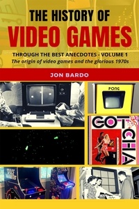 Jon Bardo - The History of Video Games Through the Best Anecdotes - Volume 1: The Origin of Video Games and the Glorious 1970s.