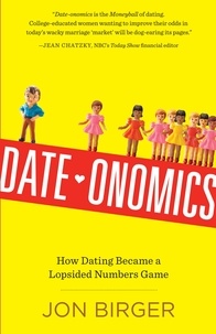 Jon Birger - Date-onomics - How Dating Became a Lopsided Numbers Game.