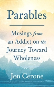  Jon Cerone - Parables: Musings from an Addict on the Journey Toward Wholeness.