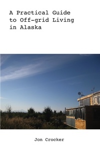  Jon Crocker - A Practical Guide to Off-grid Living in Alaska.