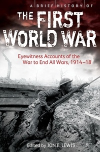 Jon E. Lewis - A Brief History of the First World War - Eyewitness Accounts of the War to End All Wars, 1914–18.