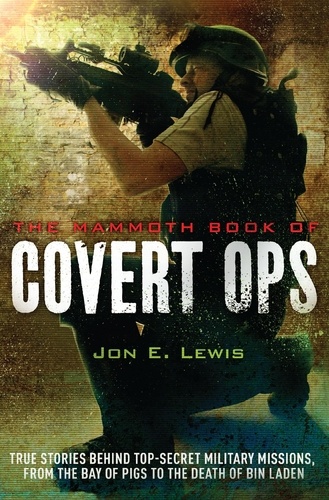 The Mammoth Book of Covert Ops. True Stories of Covert Military Operations, from the Bay of Pigs to the Death of Osama bin Laden