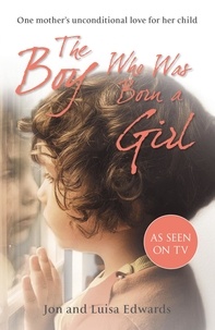 Jon Edwards et Luisa Edwards - The Boy Who Was Born a Girl - One Mother’s Unconditional Love for Her Child.