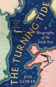 Jon Gower - The Turning Tide - A Biography of the Irish Sea.